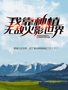 《我靠种植，无敌火影世界千手柱间千手扉间司马戴夫》千手柱间千手扉间司马戴夫