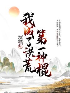 《穿越后，我成了洪荒第一神棍》叶凡镇元子红云鲲鹏妖师