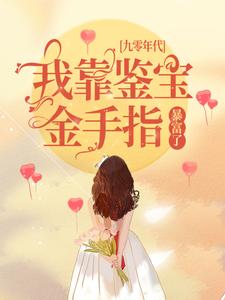 《九零年代：我靠鉴宝金手指暴富了》林小满霜降姜秀芳燕子