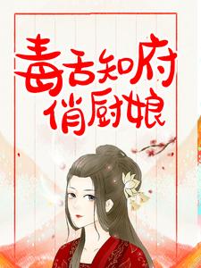 《毒舌知府俏厨娘》姜如意姜长顺陈氏姜美玉