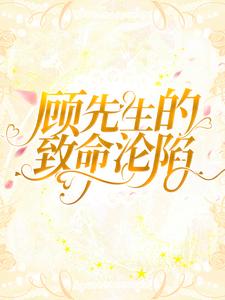 《顾先生的致命沦陷》崔棠顾乔玺