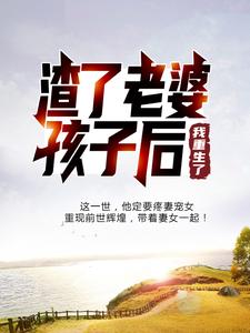 《渣了老婆孩子后，我重生了陈卓陈青张艳萍姜婉》陈卓陈青张艳萍姜婉