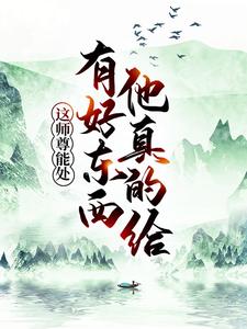 《这师尊能处，有好东西他真的给》叶云林雪烟古尘九幽魔宗