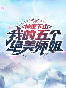 《神医下山：我的五个绝美师姐林阳周桐朱颜楚慕歌》林阳周桐朱颜楚慕歌