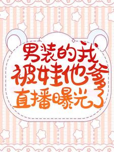 《男装的我被娃他爹直播曝光了》薄夜游离彭飞宋思豪