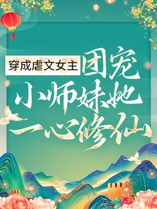 《穿成虐文女主，团宠小师妹她一心修仙》顾汐清尘叶蓁蓁