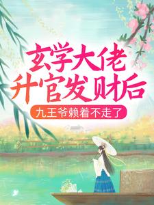 《玄学大佬升官发财后，九王爷赖着不走了南璃清虚楚烁徐大婶》南璃清虚楚烁徐大婶