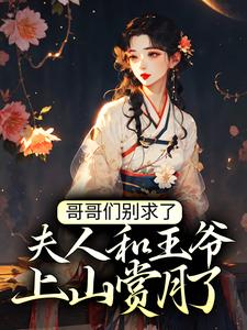 《哥哥们别求了，夫人和王爷上山赏月了》云念念云莫云知音温成瑾