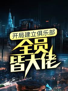 《开局建立俱乐部，全员皆大佬》陈书张宏伟TheShy