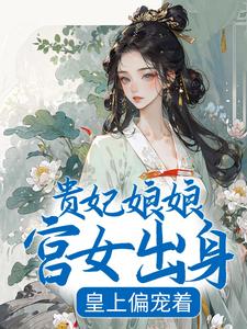 《贵妃娘娘宫女出身，皇上偏宠着》沈清禾太后秋阴散霜