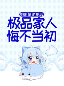 《她断情绝爱后，极品家人悔不当初》秦音君棠月墨亦琛君父