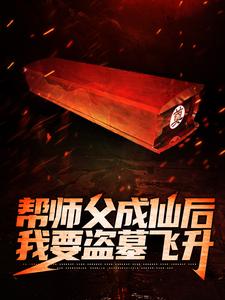 《帮师父成仙后，我要盗墓飞升》师父王先生令狐