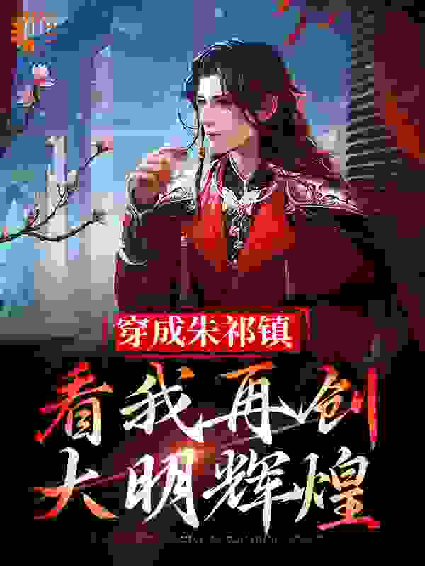 《穿成朱祁镇，看我再创大明辉煌》朱禛王振樊忠朱祁镇