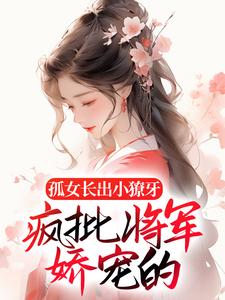 《孤女长出小獠牙，疯批将军娇宠的》南衣章月回昱王朝谢却山