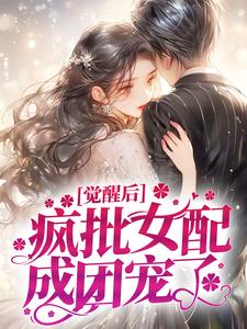 《觉醒后，疯批女配成团宠了》傅臣希时姝时芊