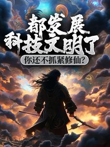 《都发展科技文明了，你还不抓紧修仙？林江林霸天林莺林蝶》林江林霸天林莺林蝶