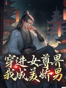 《穿进女尊界，我成美娇男》方瑞方泽黄秀莲黄月英