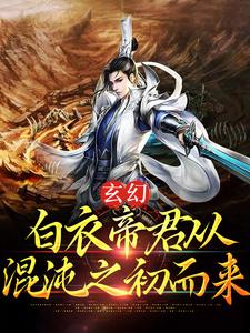 《玄幻：白衣帝君从混沌之初而来》李白衣南衣天道虚无大帝