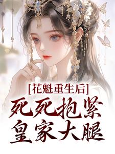 《花魁重生后，死死抱紧皇家大腿》洛锦意禹王荣成玦仙儿姑娘元恒