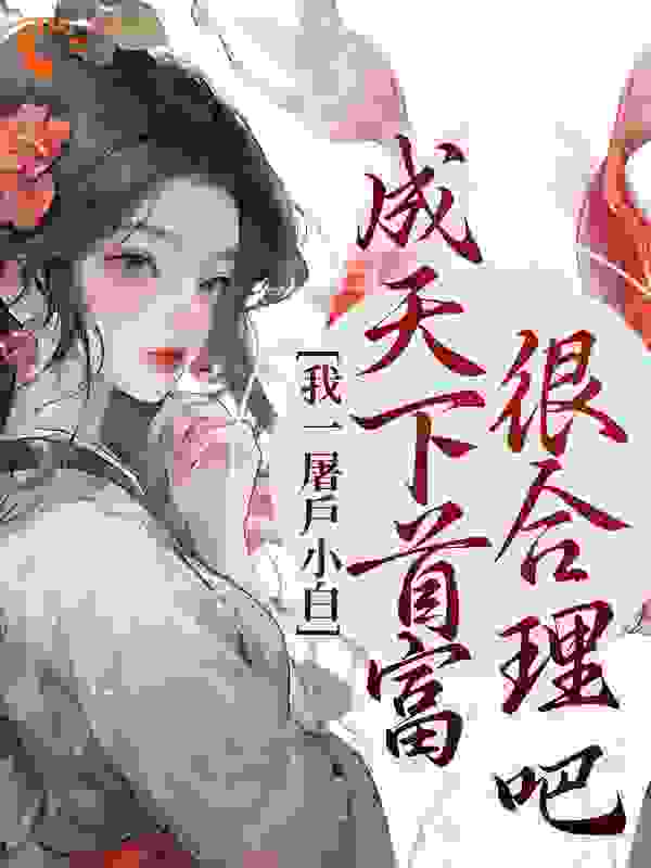 《我一屠户小白，成天下首富很合理吧山桃贾秀莲王素芬贾老太》山桃贾秀莲王素芬贾老太