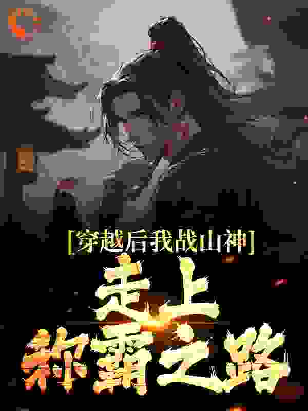 《穿越后我战山神，走上称霸之路姜奇姜云阿公宓羲》姜奇姜云阿公宓羲