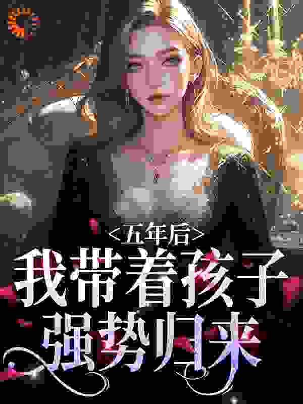 《五年后，我带着孩子强势归来》曲小月慕容策苏明月苏小宝