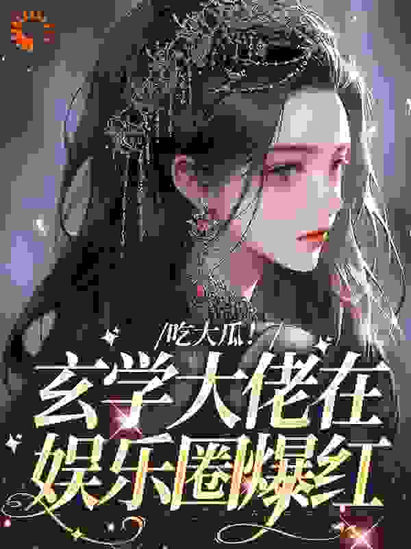 《吃大瓜！玄学大佬在娱乐圈爆红》白姣墨临白莉白婉婷