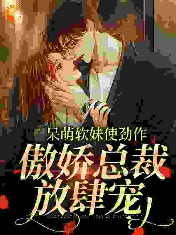 《呆萌软妹使劲作，傲娇总裁放肆宠余幼姜裴衍时余晚音》余幼姜裴衍时余晚音