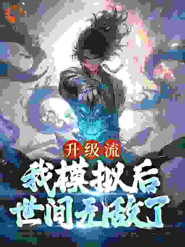 《升级流：我模拟后，世间无敌了江逸枫江浮山吴友道梁志磊》江逸枫江浮山吴友道梁志磊