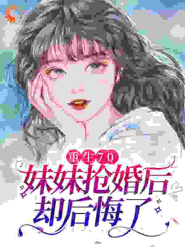 《重生70：妹妹抢婚后却后悔了》沈棠邓闯沈梅魏池