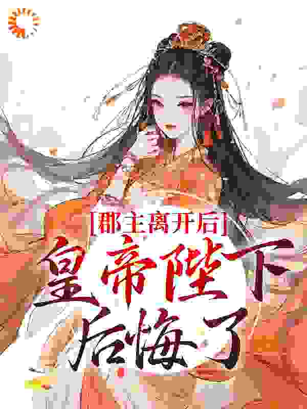 《郡主离开后，皇帝陛下后悔了林逐云裴靖川太后芙蕖》林逐云裴靖川太后芙蕖