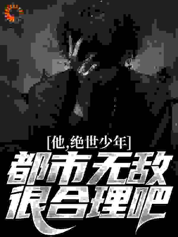 《他，绝世少年，都市无敌很合理吧沈铮白发老者中年美妇金斯曼》沈铮白发老者中年美妇金斯曼