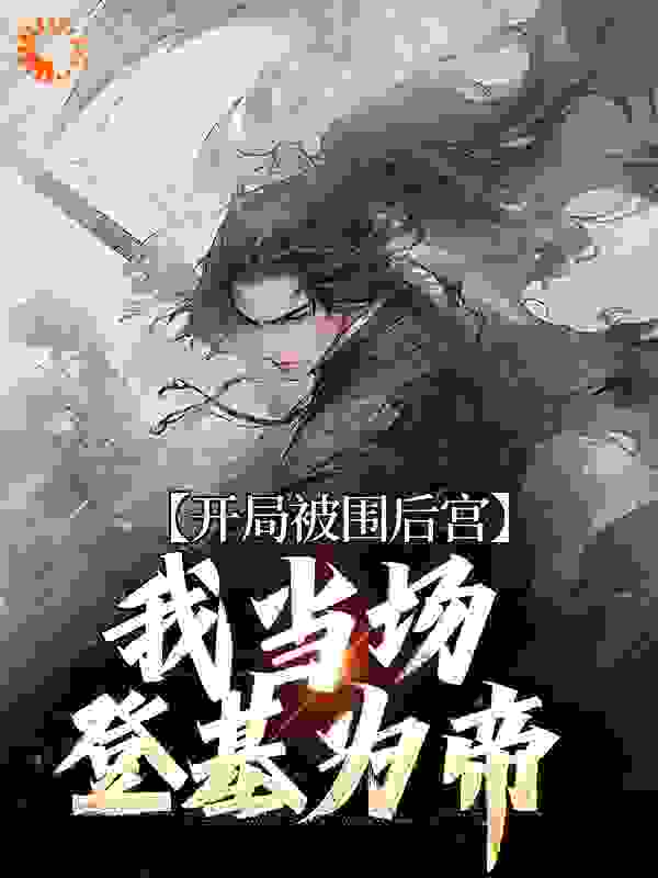 《开局被围后宫，我当场登基为帝武如懿徐妃江策楚皇》武如懿徐妃江策楚皇