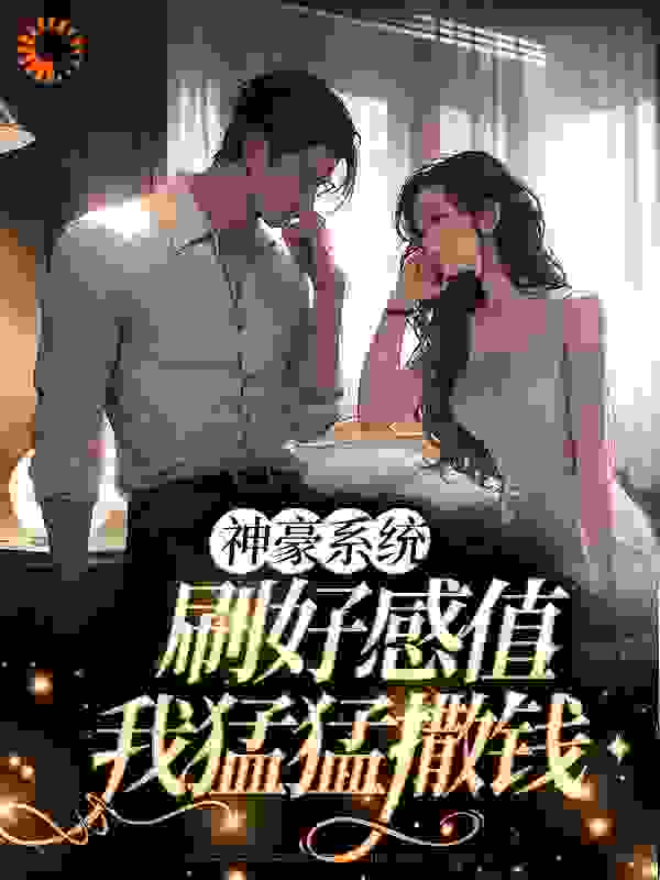 《神豪系统：刷好感值，我猛猛撒钱王乐安婧》王乐安婧