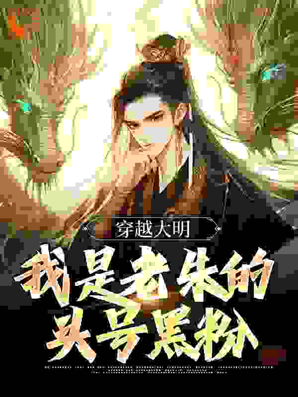 《穿越大明：我是老朱的头号黑粉》朱标朱军朱元璋马皇后