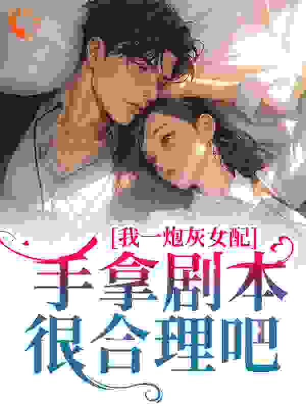 《我一炮灰女配，手拿剧本很合理吧》沈厌杨慧云谢妍