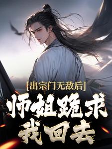 《出宗门无敌后，师姐跪求我回去江寒林玄季雨禅陆婧雪》江寒林玄季雨禅陆婧雪