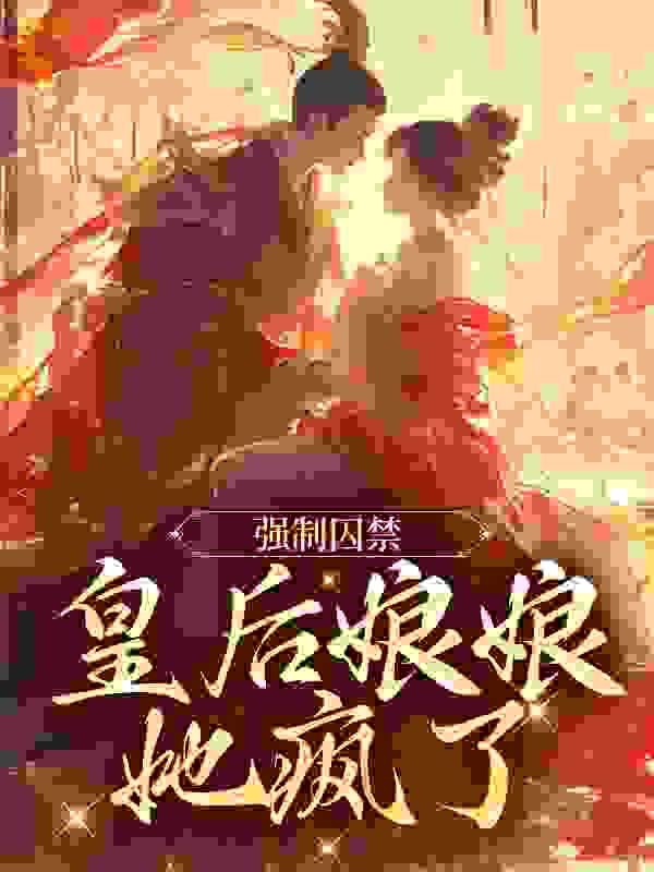 《强制囚禁：皇后娘娘她疯了温雨柔六皇子韩文韩武》温雨柔六皇子韩文韩武