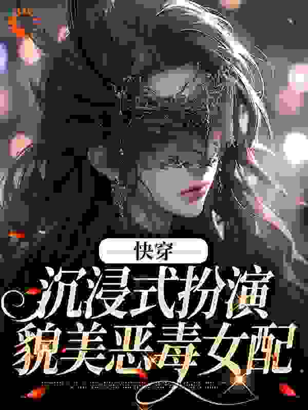 《快穿：沉浸式扮演貌美恶毒女配》叶皎月蒋小怜赵璇方恬