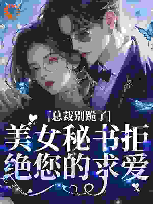 《总裁别跪了，美女秘书拒绝您的求爱南诗厉墨时南芷晴林绯雪》南诗厉墨时南芷晴林绯雪