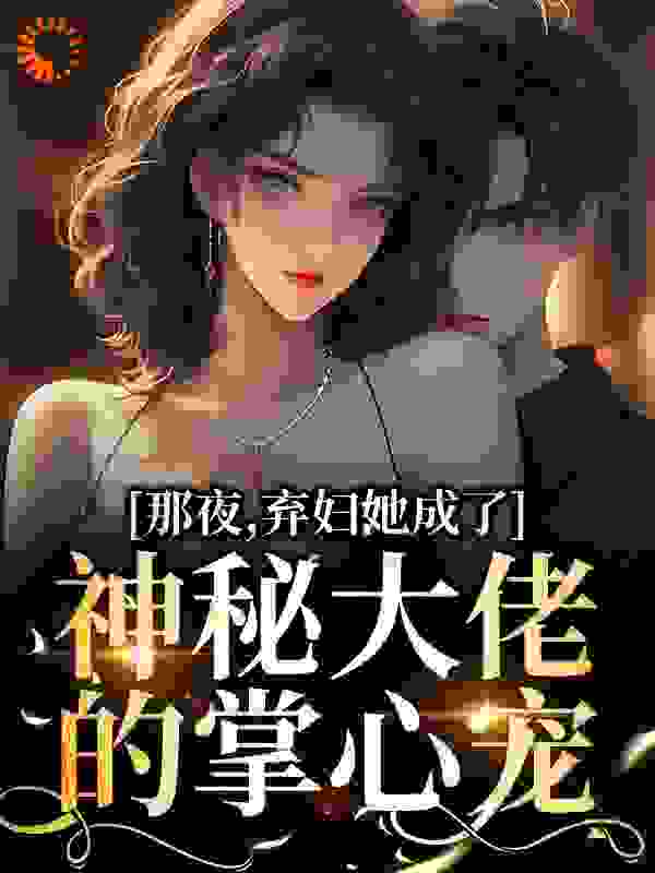 《那夜，弃妇她成了神秘大佬的掌心宠郑南池裴度裴夫人裴湘》郑南池裴度裴夫人裴湘