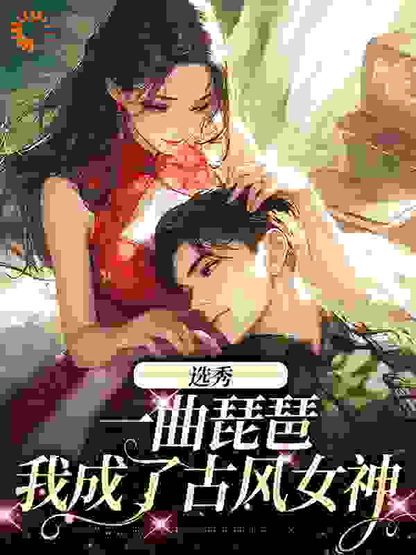 《选秀：一曲琵琶，我成了古风女神时离季川庄文冉苏娇娇》时离季川庄文冉苏娇娇