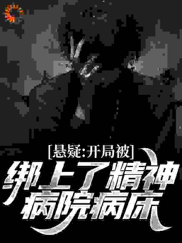 《悬疑：开局被绑上了精神病院病床林枫大黄牙胡伟》林枫大黄牙胡伟