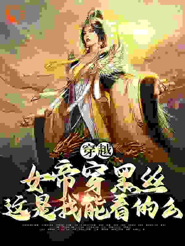 《穿越：女帝穿黑丝，这是我能看的么林明叶清欢林霸骆风》林明叶清欢林霸骆风