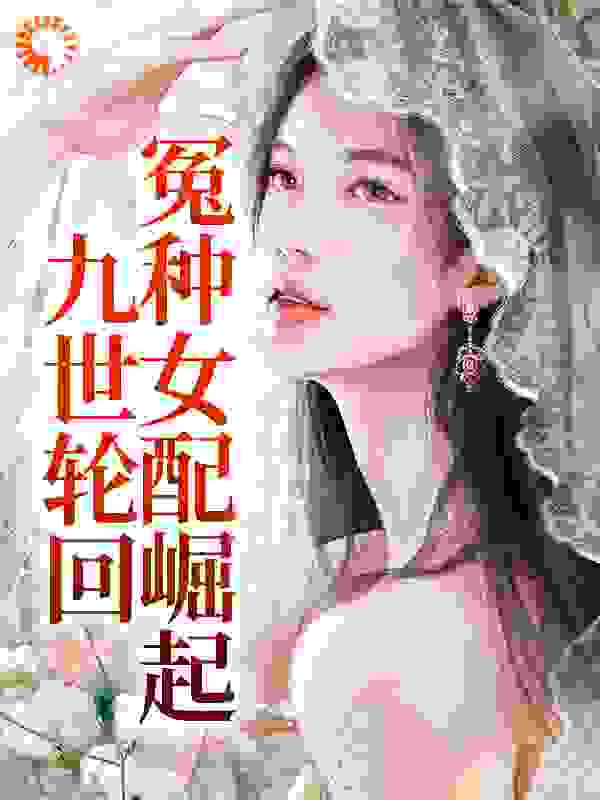 《九世轮回，冤种女配崛起》迟笪顾家迟炫明司寇凝芙