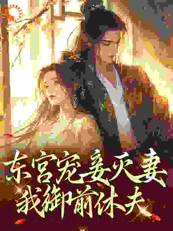 《东宫宠妾灭妻，我御前休夫》云轻烟顾清乾苏曼莎云博瀚