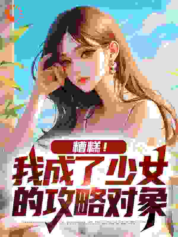 《糟糕！我成了少女的攻略对象》颜枫顾倾白曦陈夕