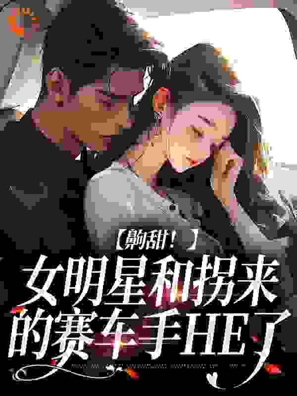 《齁甜！女明星和拐来的赛车手HE了》温晚凝阮佳林宙麦礼文