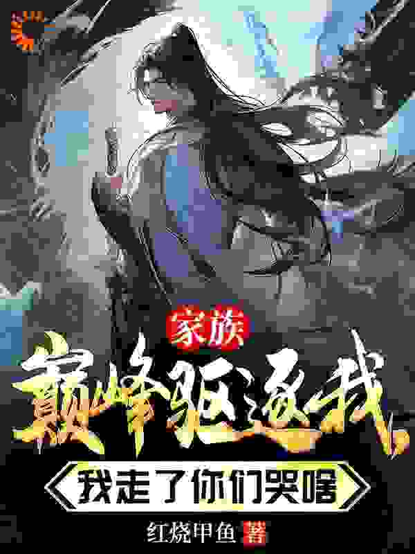 《家族巅峰驱逐我，我走了你们哭啥》君自在君向天慕容冰儿君之逸