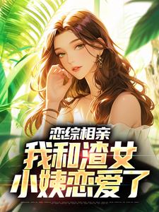 《恋综相亲：我和渣女小姨恋爱了》庄言夏晚顾前唐静